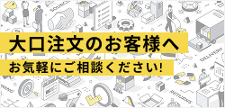 大口注文のお客様へ お気軽にご相談ください！